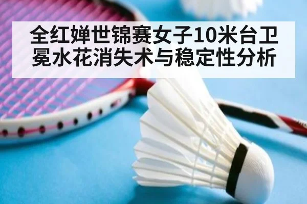 全红婵世锦赛女子10米台卫冕水花消失术与稳定性分析 | WorldCup2026