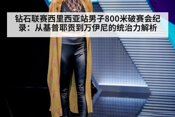 钻石联赛西里西亚站男子800米破赛会纪录：从基普耶贡到万伊尼的统治力解析 | WorldCup2026