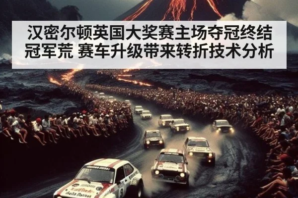 汉密尔顿英国大奖赛主场夺冠终结冠军荒 赛车升级带来转折技术分析 - WorldCup2026