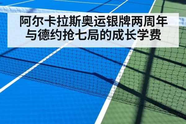 阿尔卡拉斯奥运银牌两周年 与德约抢七局的成长学费