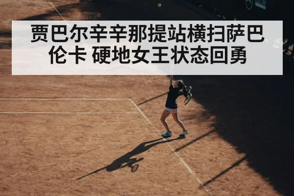 贾巴尔辛辛那提站横扫萨巴伦卡 硬地女王状态回勇（WorldCup2026）